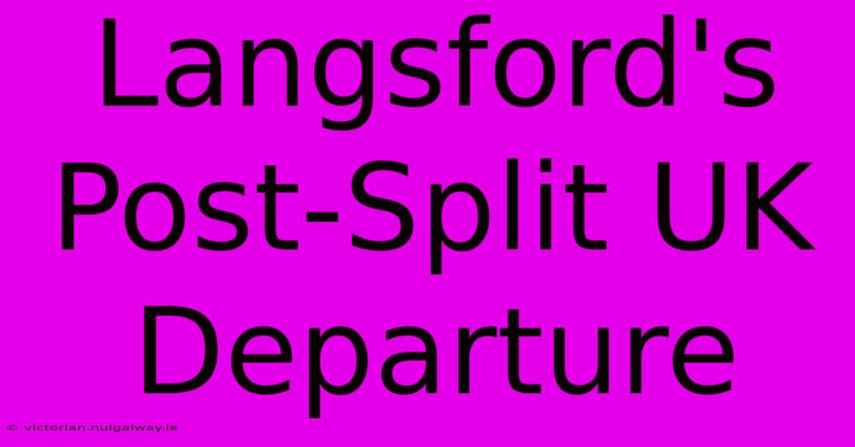 Langsford's Post-Split UK Departure