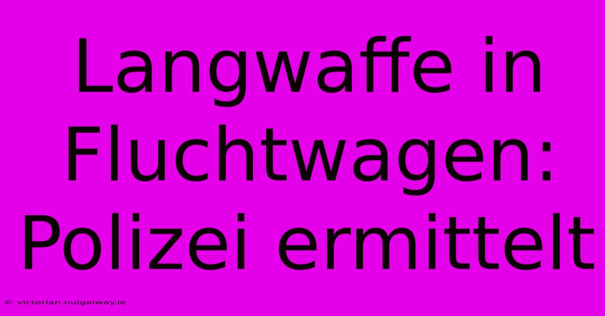 Langwaffe In Fluchtwagen: Polizei Ermittelt  