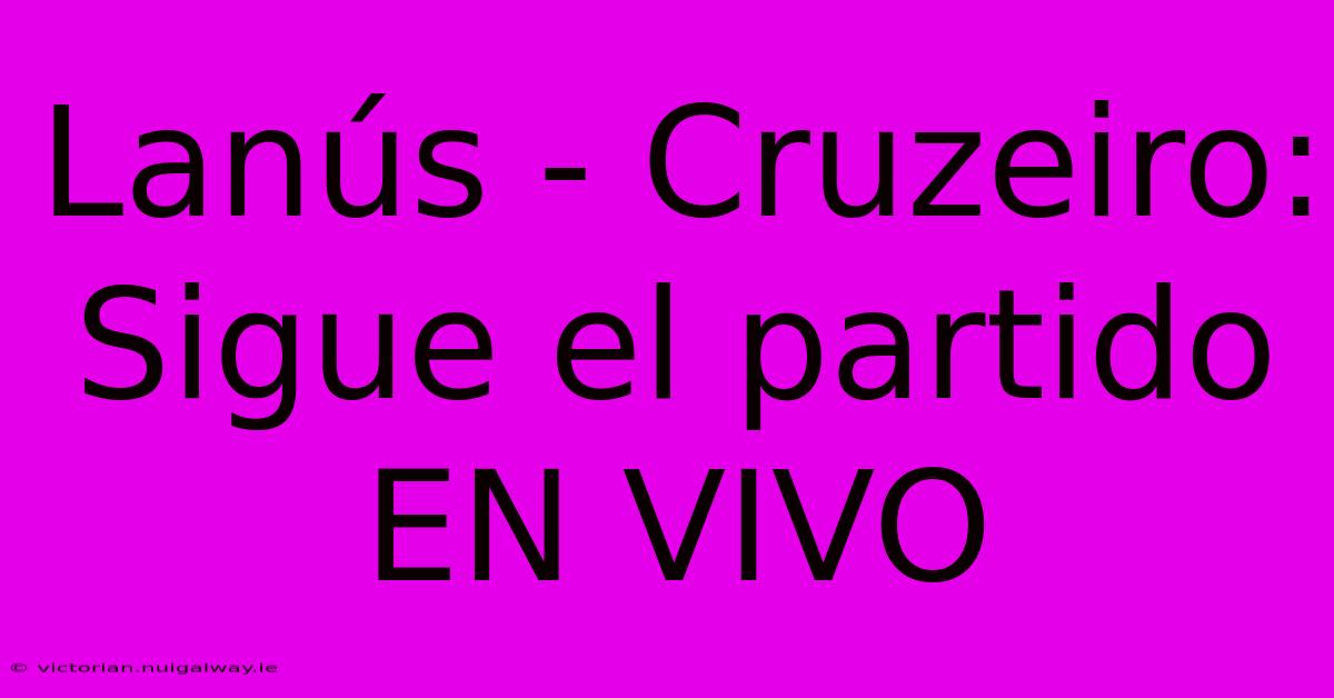 Lanús - Cruzeiro: Sigue El Partido EN VIVO