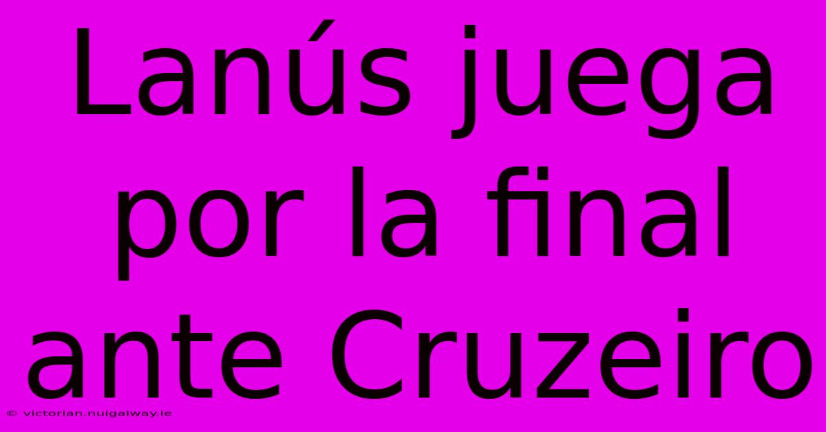 Lanús Juega Por La Final Ante Cruzeiro