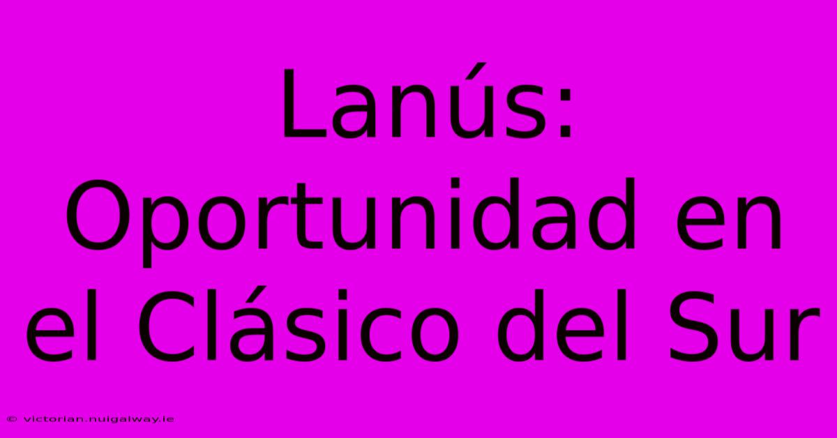 Lanús: Oportunidad En El Clásico Del Sur