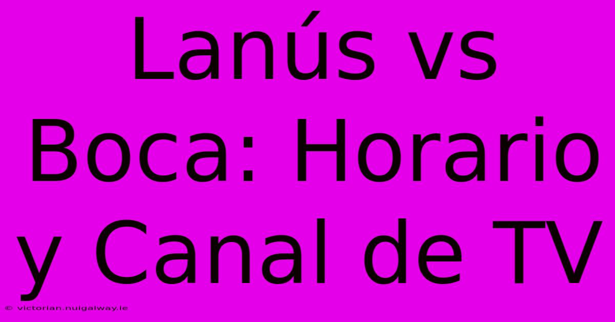 Lanús Vs Boca: Horario Y Canal De TV