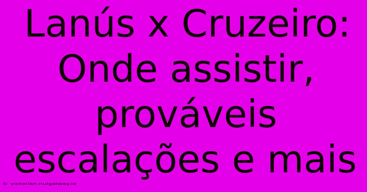 Lanús X Cruzeiro: Onde Assistir, Prováveis Escalações E Mais