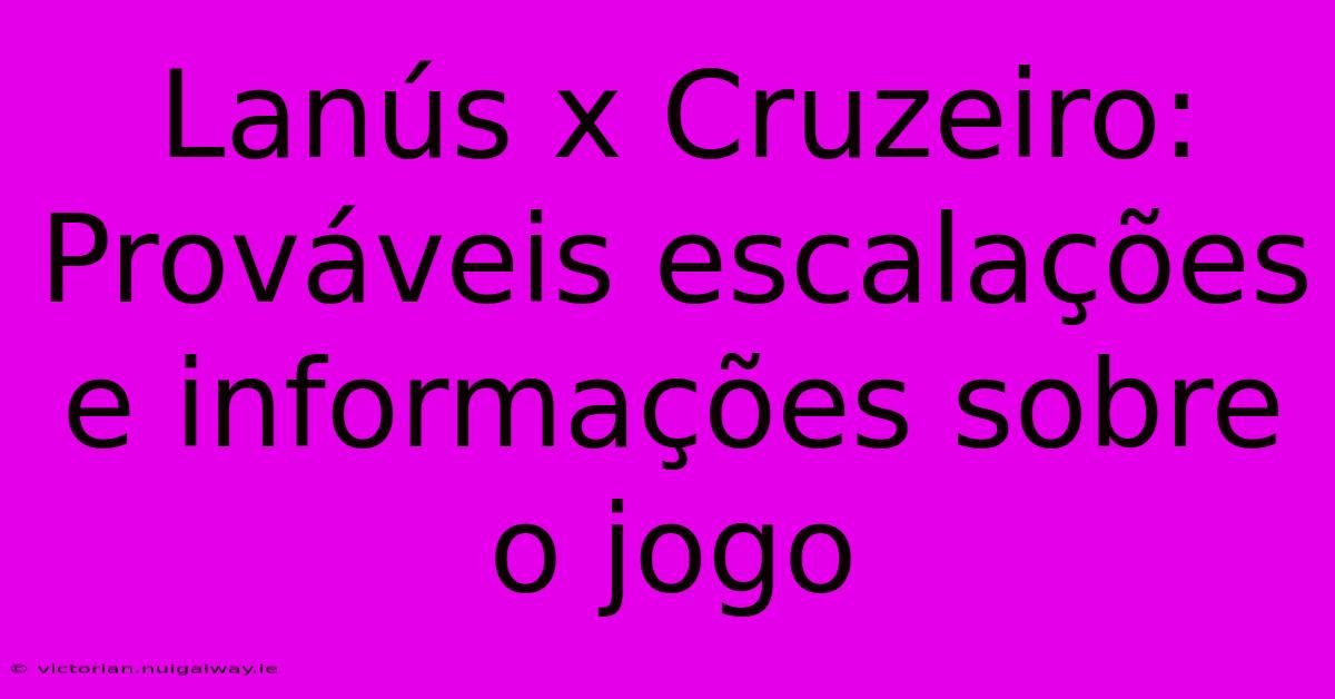 Lanús X Cruzeiro: Prováveis Escalações E Informações Sobre O Jogo