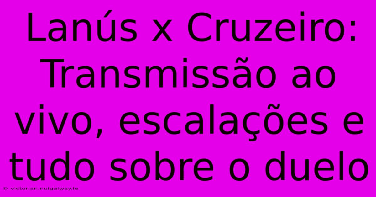 Lanús X Cruzeiro: Transmissão Ao Vivo, Escalações E Tudo Sobre O Duelo 