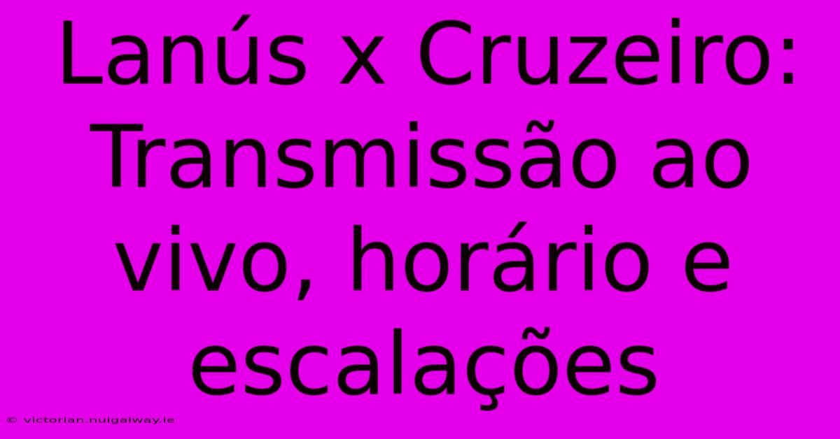 Lanús X Cruzeiro: Transmissão Ao Vivo, Horário E Escalações