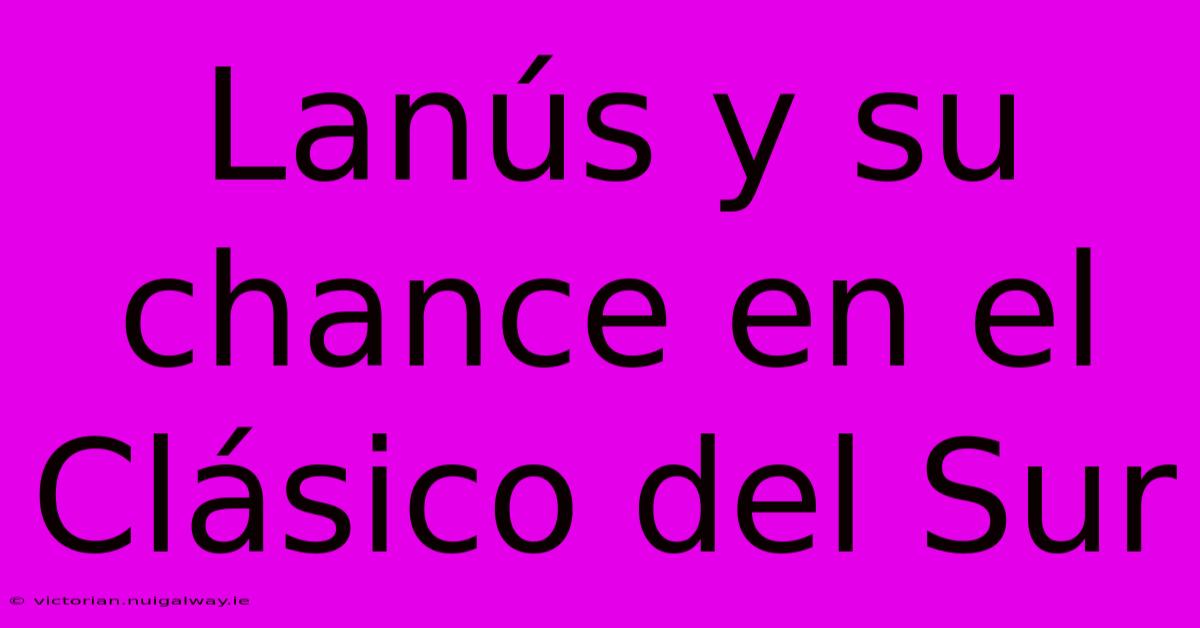 Lanús Y Su Chance En El Clásico Del Sur