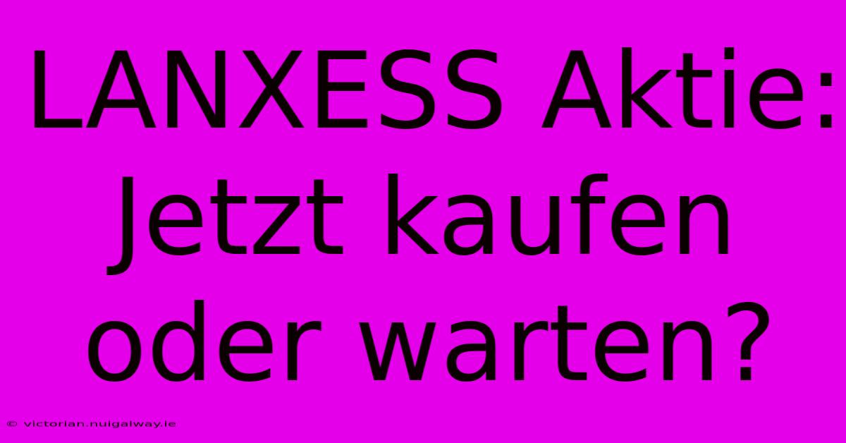 LANXESS Aktie: Jetzt Kaufen Oder Warten?