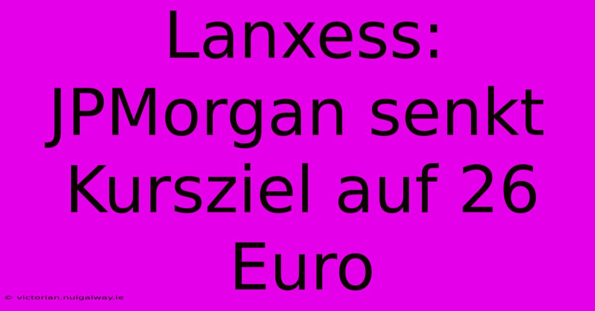 Lanxess: JPMorgan Senkt Kursziel Auf 26 Euro