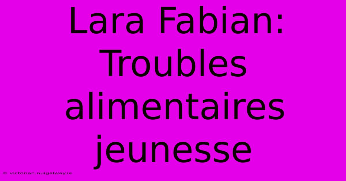 Lara Fabian: Troubles Alimentaires Jeunesse