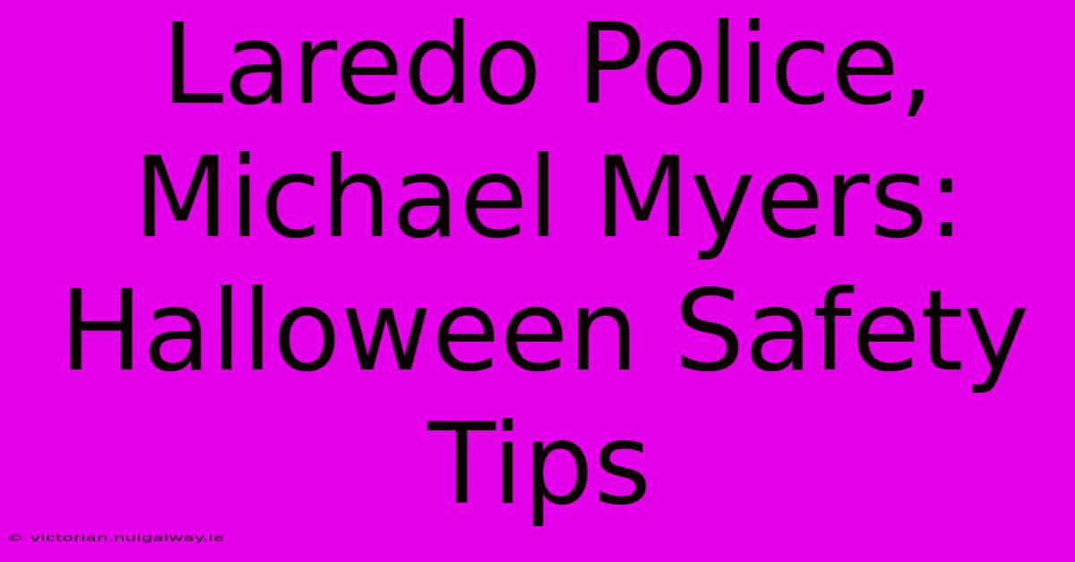 Laredo Police, Michael Myers: Halloween Safety Tips