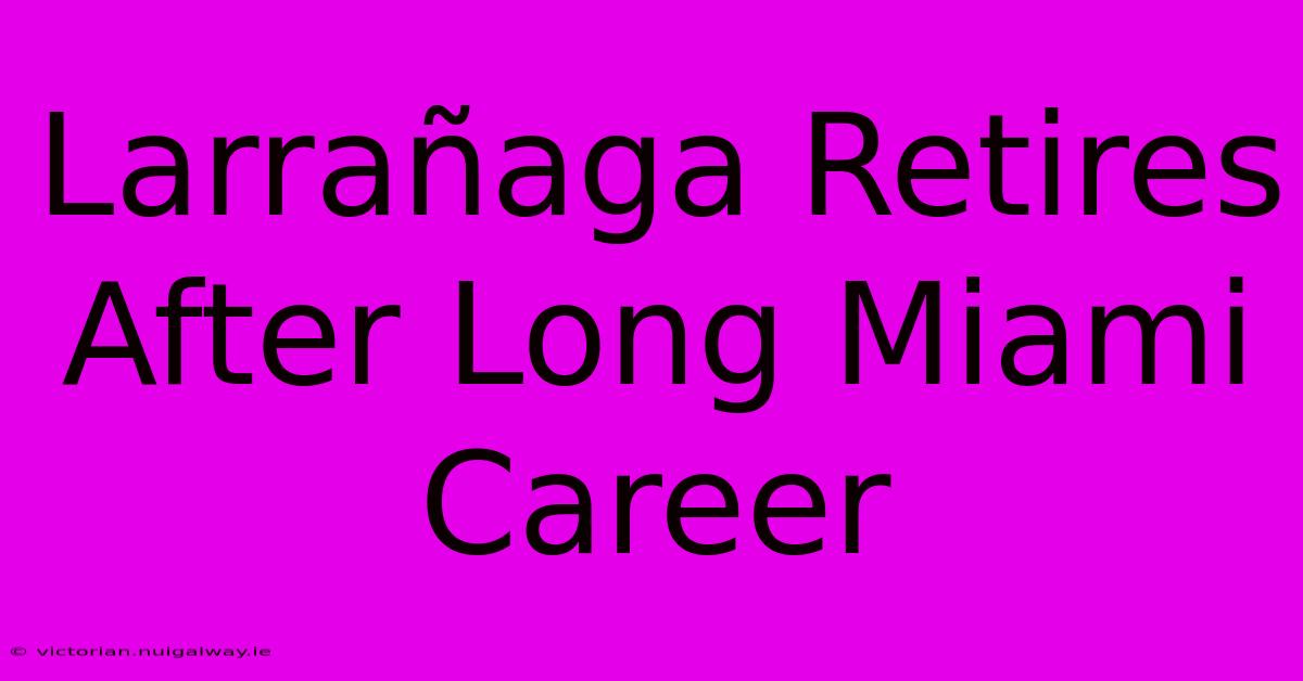 Larrañaga Retires After Long Miami Career