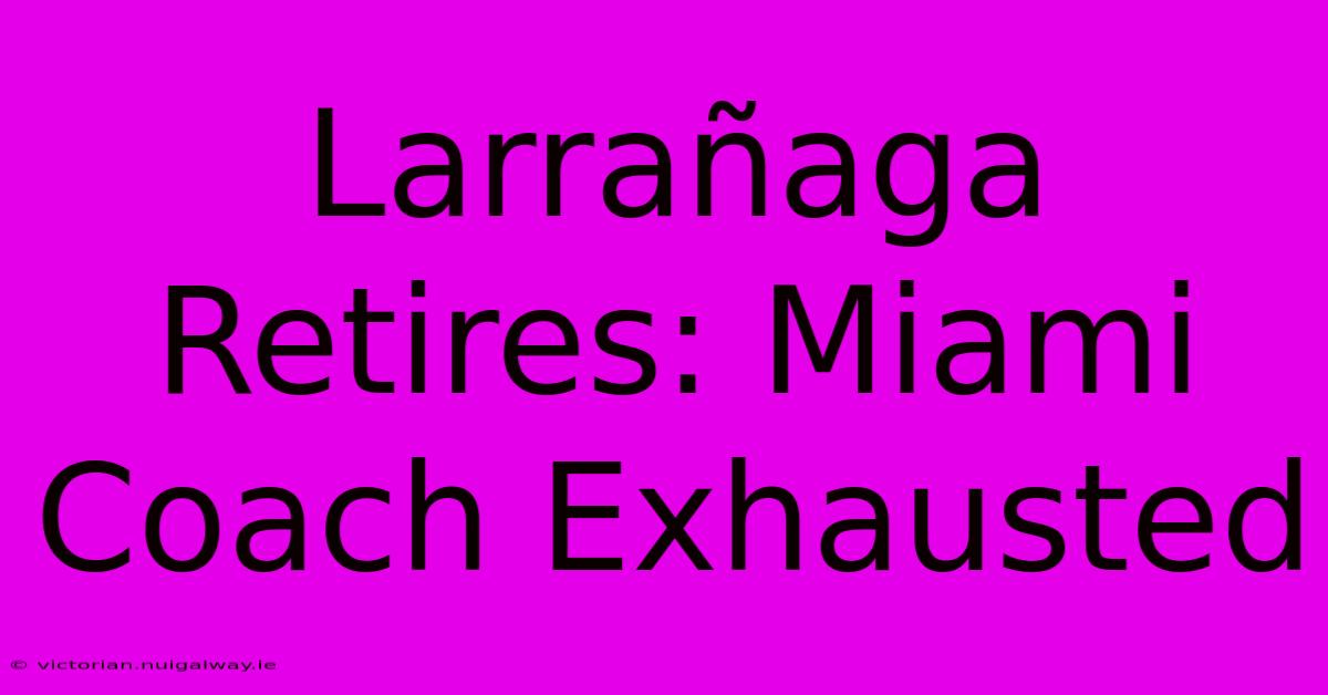 Larrañaga Retires: Miami Coach Exhausted