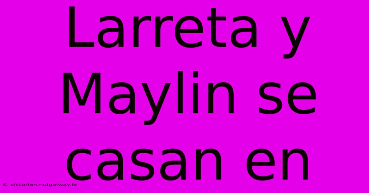 Larreta Y Maylin Se Casan En