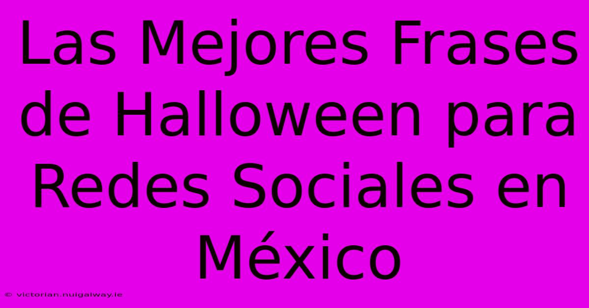 Las Mejores Frases De Halloween Para Redes Sociales En México