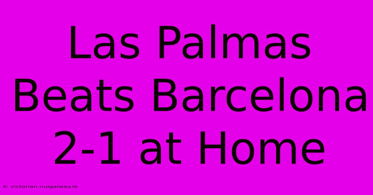 Las Palmas Beats Barcelona 2-1 At Home