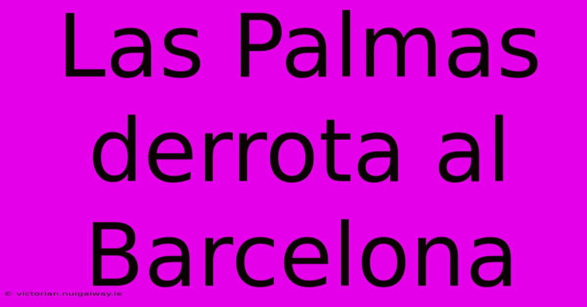 Las Palmas Derrota Al Barcelona