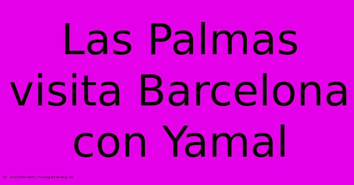 Las Palmas Visita Barcelona Con Yamal