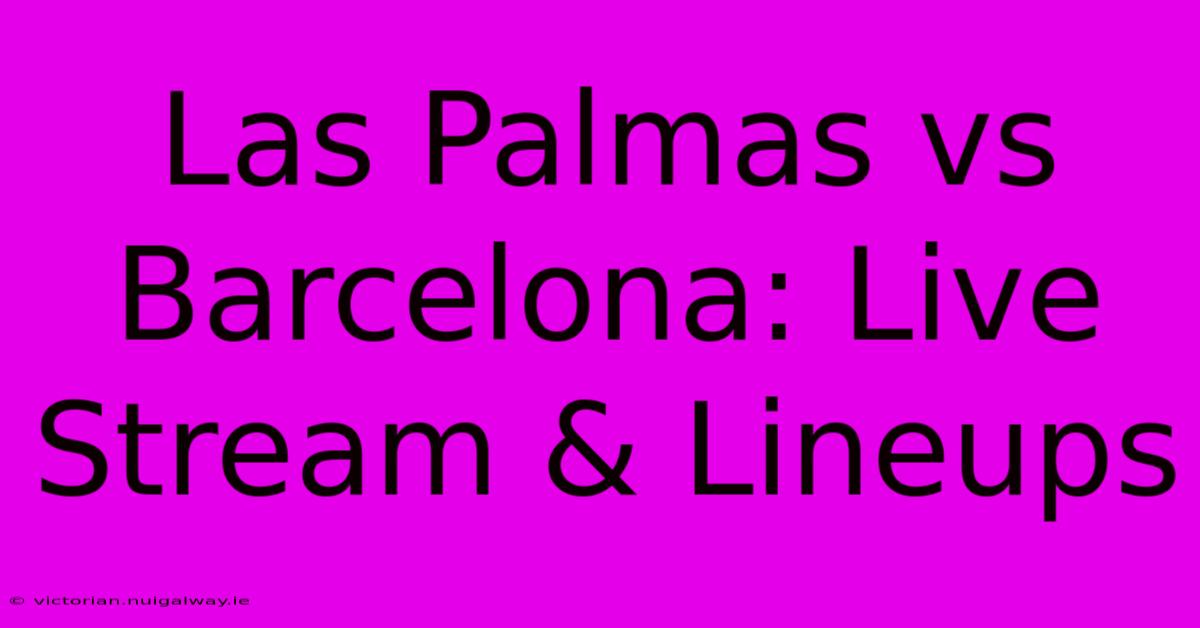 Las Palmas Vs Barcelona: Live Stream & Lineups