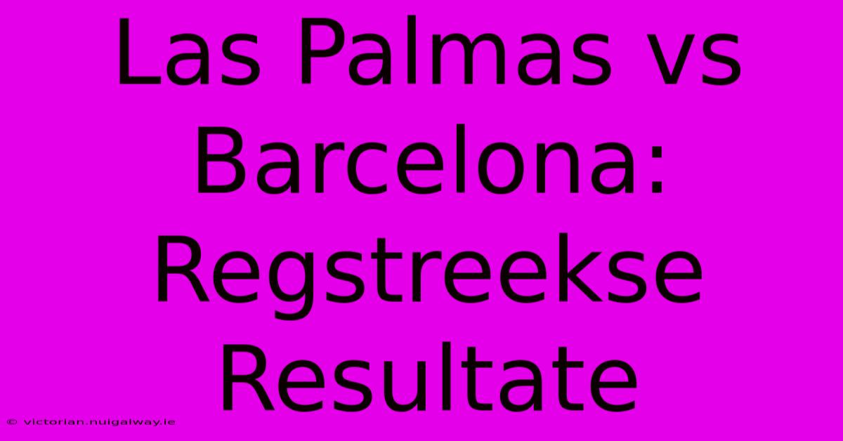 Las Palmas Vs Barcelona: Regstreekse Resultate