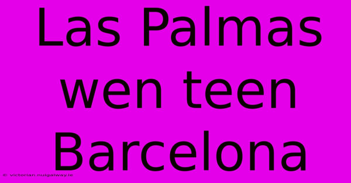 Las Palmas Wen Teen Barcelona