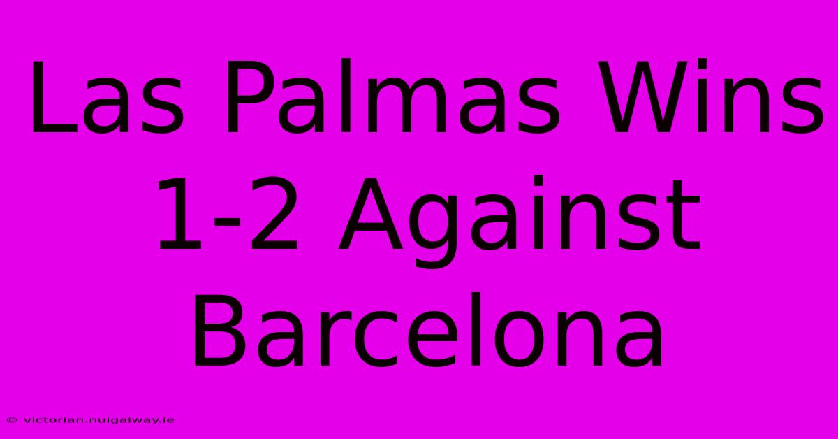 Las Palmas Wins 1-2 Against Barcelona