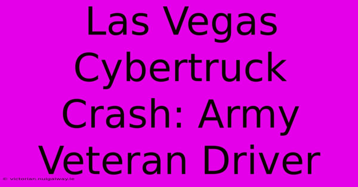 Las Vegas Cybertruck Crash: Army Veteran Driver