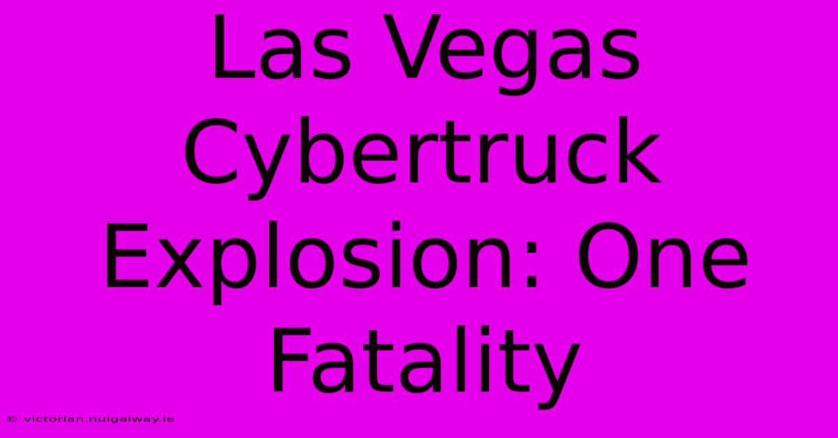 Las Vegas Cybertruck Explosion: One Fatality