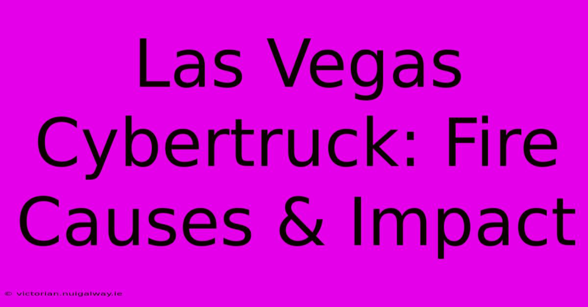 Las Vegas Cybertruck: Fire Causes & Impact