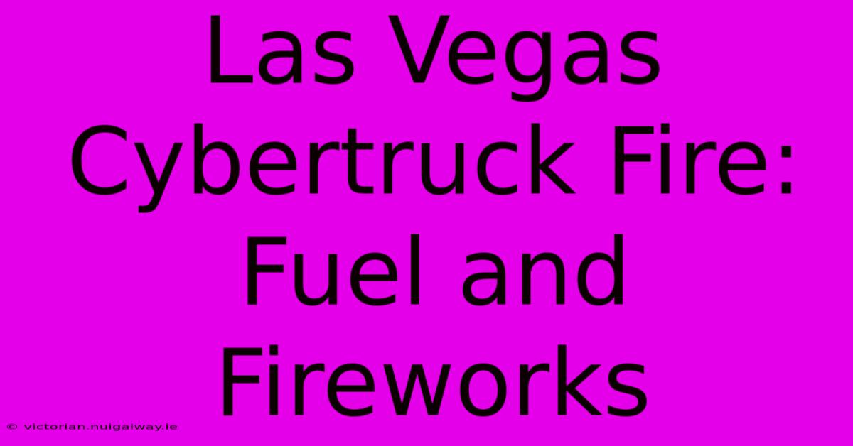 Las Vegas Cybertruck Fire: Fuel And Fireworks