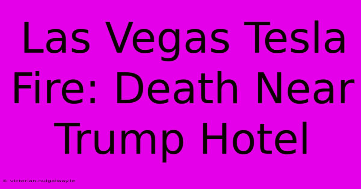 Las Vegas Tesla Fire: Death Near Trump Hotel