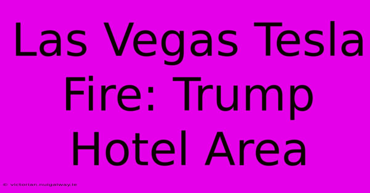 Las Vegas Tesla Fire: Trump Hotel Area