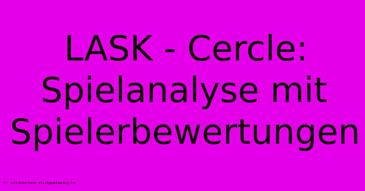 LASK - Cercle: Spielanalyse Mit Spielerbewertungen