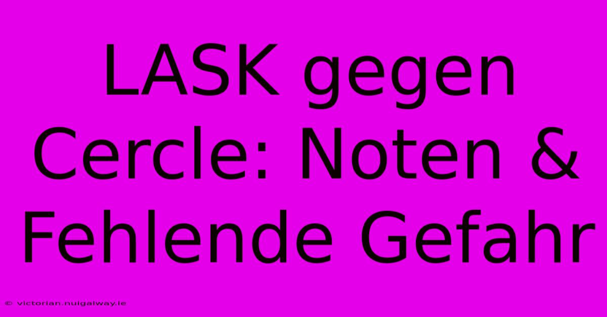 LASK Gegen Cercle: Noten & Fehlende Gefahr