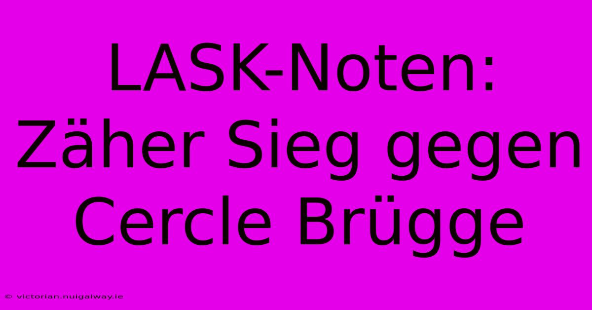 LASK-Noten: Zäher Sieg Gegen Cercle Brügge