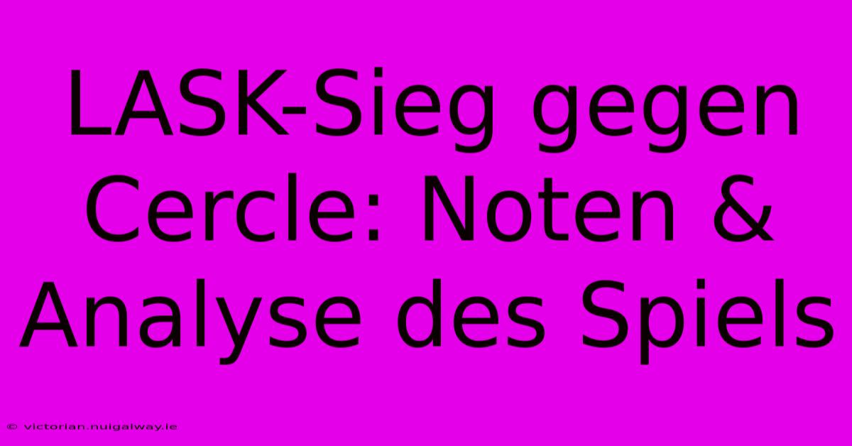 LASK-Sieg Gegen Cercle: Noten & Analyse Des Spiels 