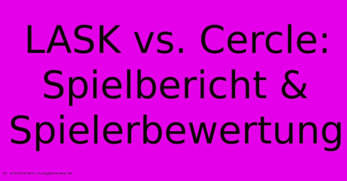 LASK Vs. Cercle: Spielbericht & Spielerbewertung