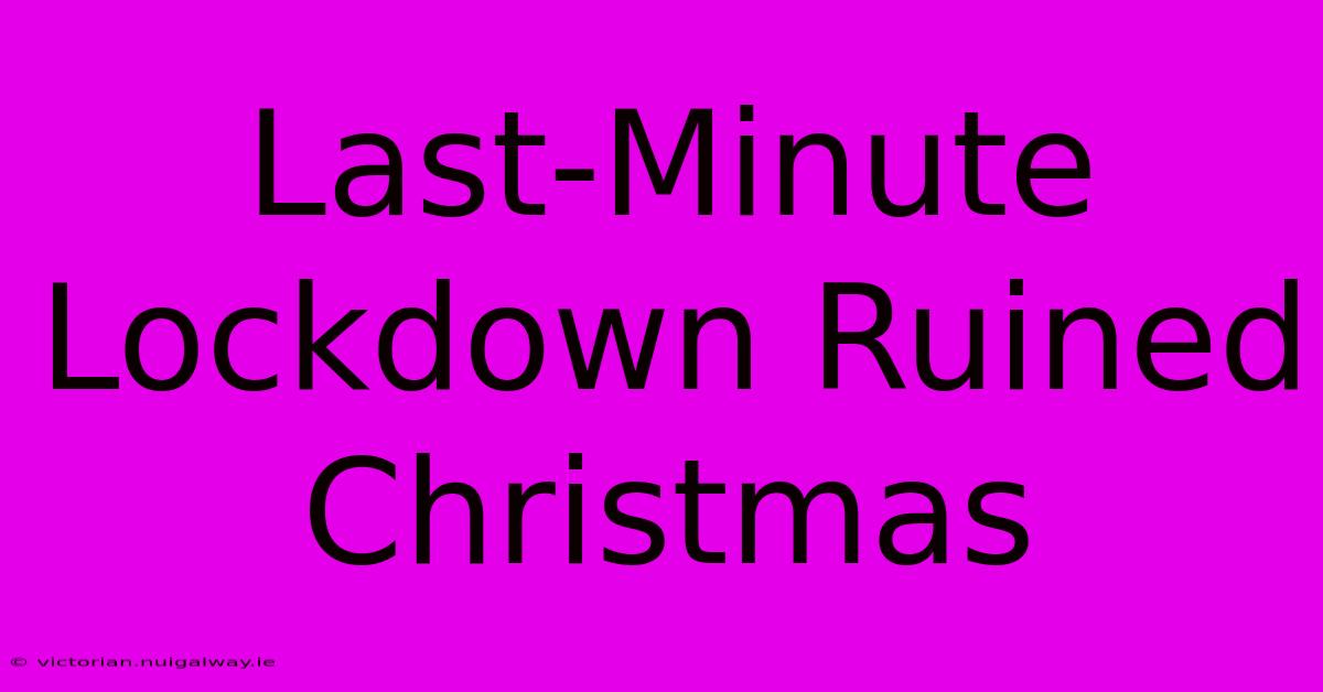 Last-Minute Lockdown Ruined Christmas