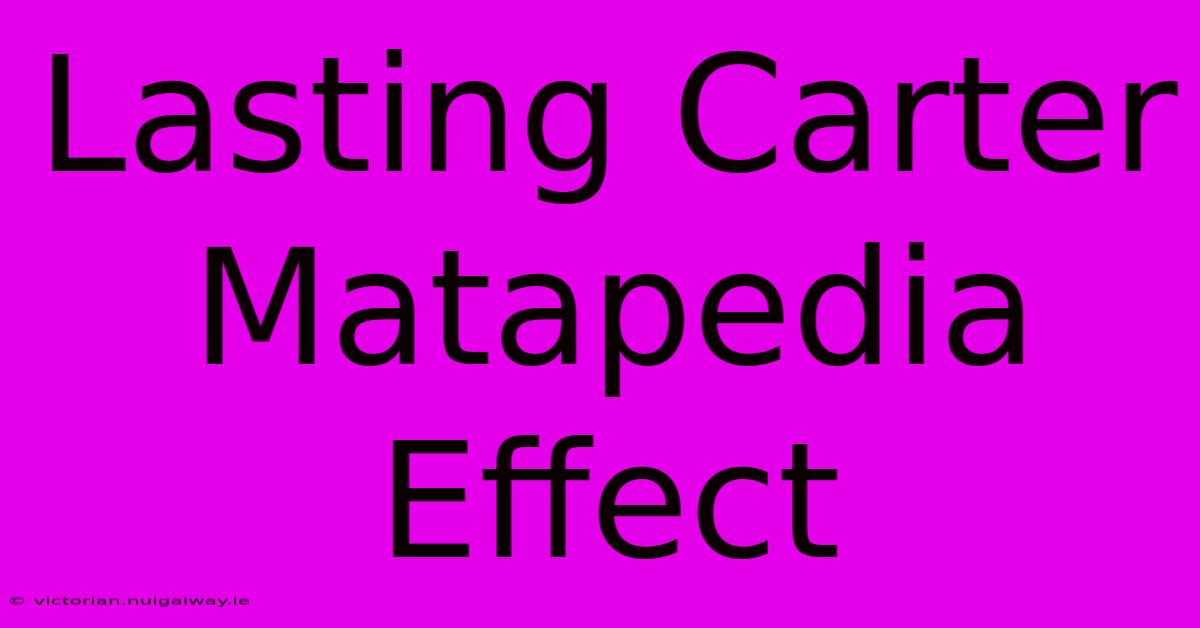 Lasting Carter Matapedia Effect