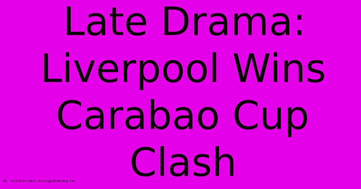 Late Drama: Liverpool Wins Carabao Cup Clash