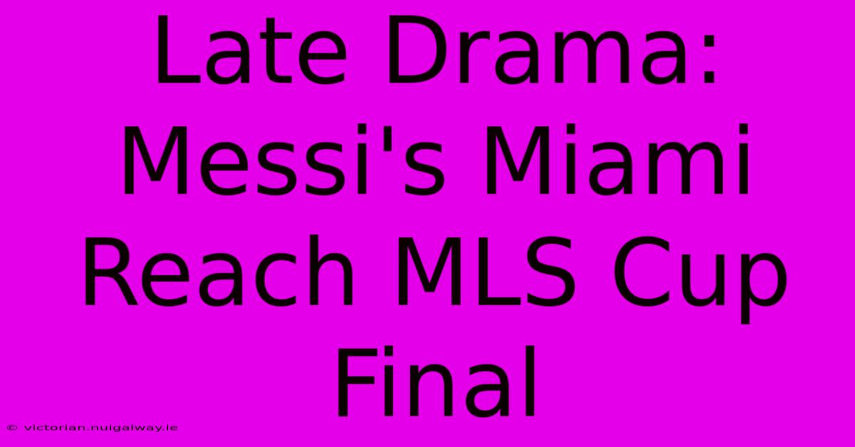 Late Drama: Messi's Miami Reach MLS Cup Final