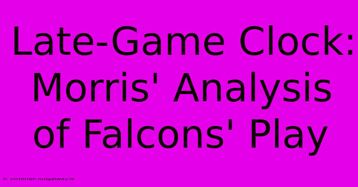 Late-Game Clock: Morris' Analysis Of Falcons' Play