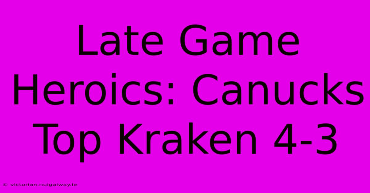 Late Game Heroics: Canucks Top Kraken 4-3