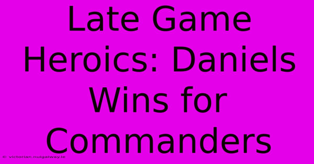 Late Game Heroics: Daniels Wins For Commanders