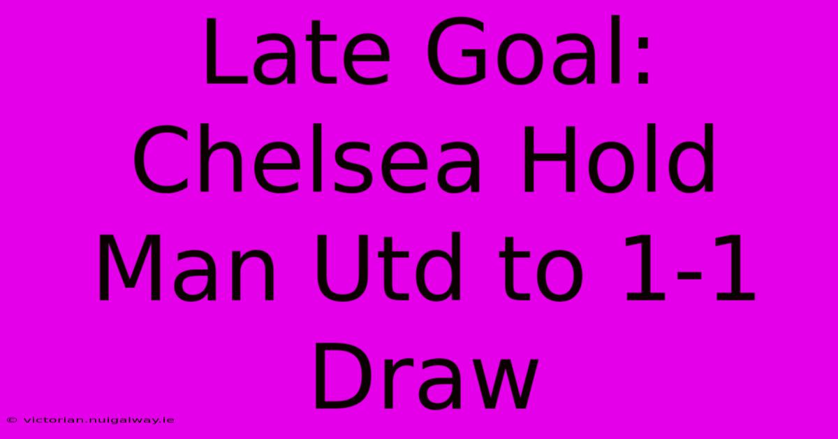 Late Goal: Chelsea Hold Man Utd To 1-1 Draw 