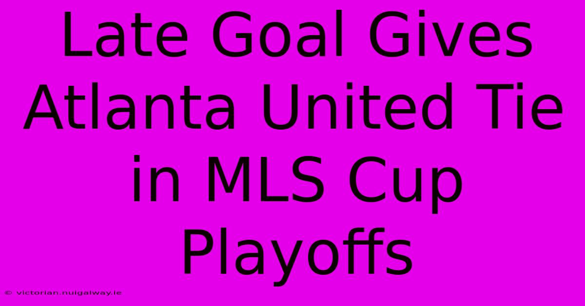 Late Goal Gives Atlanta United Tie In MLS Cup Playoffs