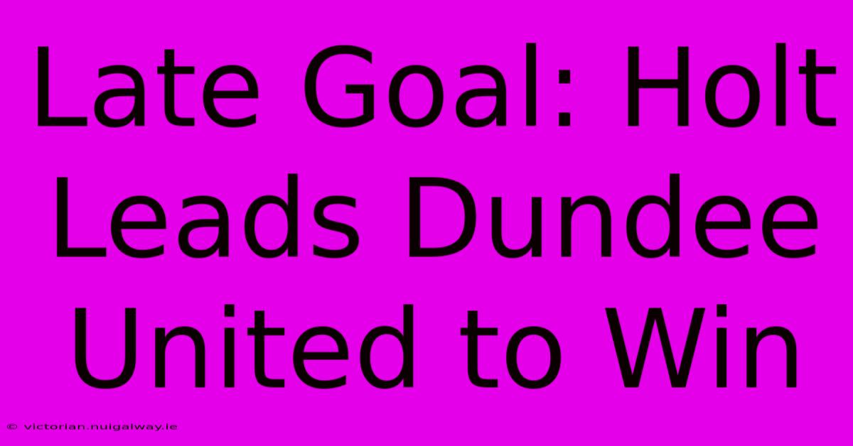 Late Goal: Holt Leads Dundee United To Win