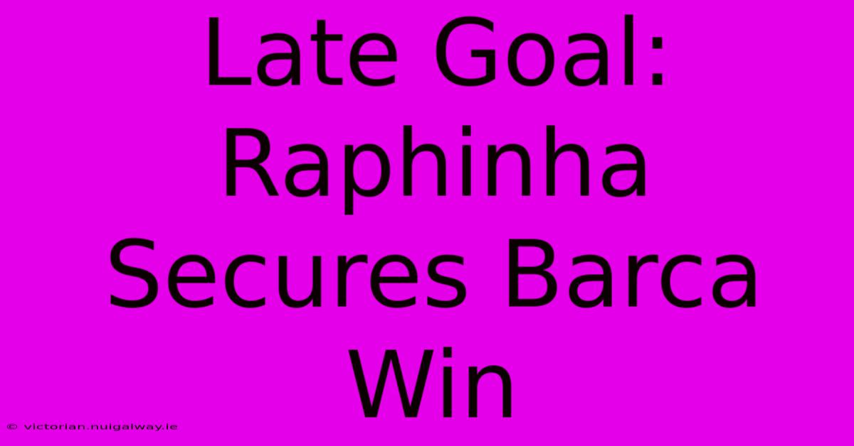 Late Goal: Raphinha Secures Barca Win