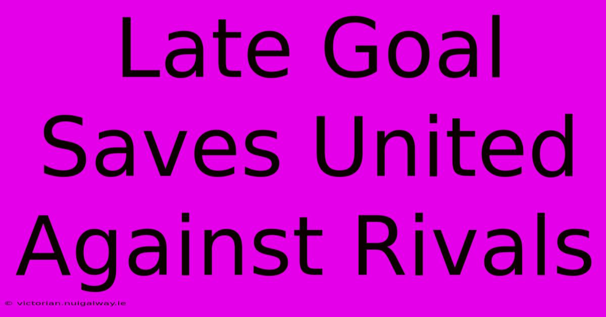 Late Goal Saves United Against Rivals