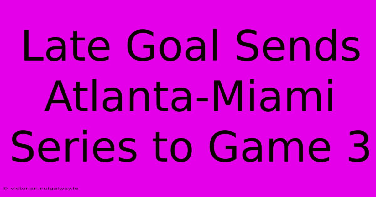 Late Goal Sends Atlanta-Miami Series To Game 3